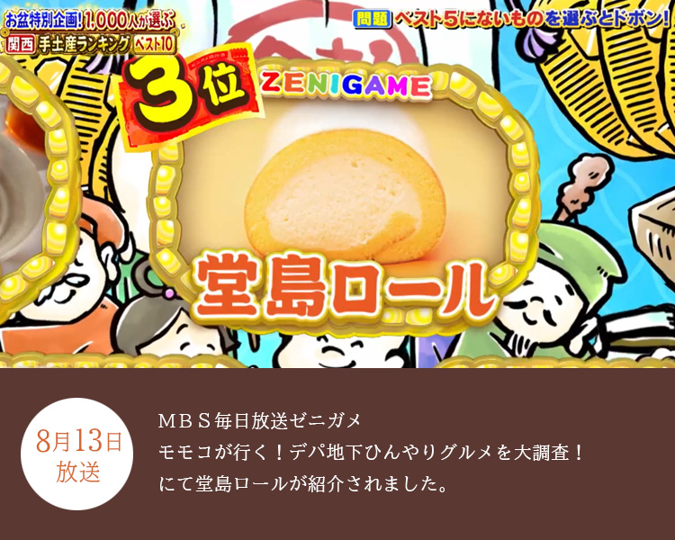 8月13日放送、ＭＢＳ毎日放送ゼニガメ「モモコが行く！デパ地下ひんやりグルメを大調査！」にて堂島ロールが紹介されました。